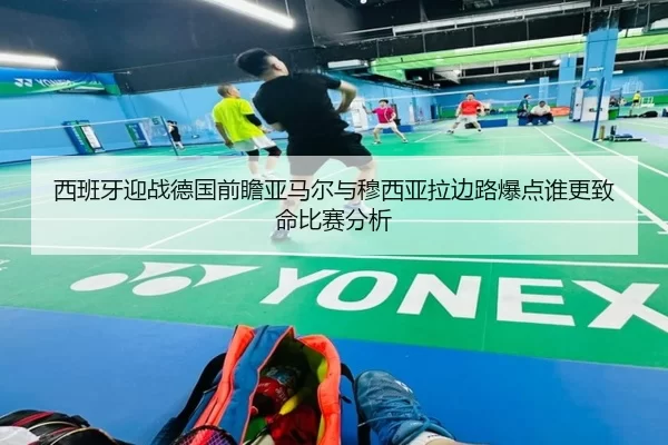 西班牙迎战德国前瞻亚马尔与穆西亚拉边路爆点谁更致命比赛分析